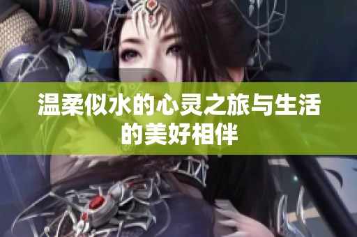 温柔似水的心灵之旅与生活的美好相伴