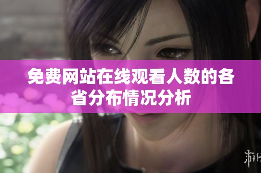 免费网站在线观看人数的各省分布情况分析