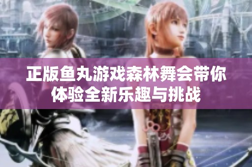 正版鱼丸游戏森林舞会带你体验全新乐趣与挑战