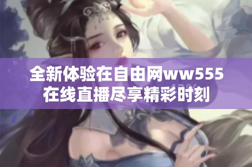 全新体验在自由网ww555在线直播尽享精彩时刻
