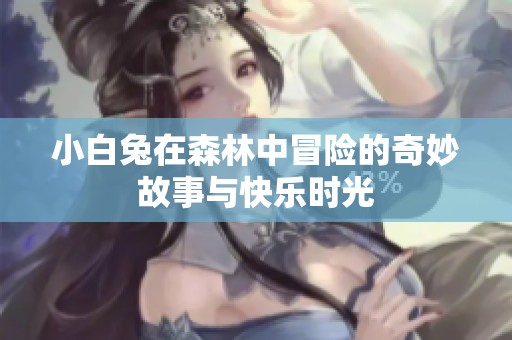 小白兔在森林中冒险的奇妙故事与快乐时光