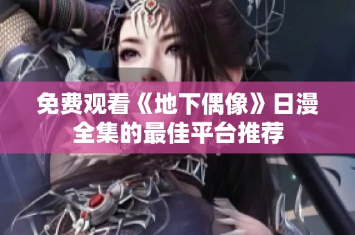 免费观看《地下偶像》日漫全集的最佳平台推荐
