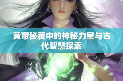 黄帝秘藏中的神秘力量与古代智慧探索