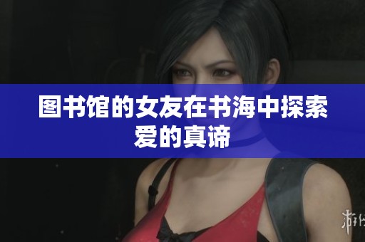 图书馆的女友在书海中探索爱的真谛