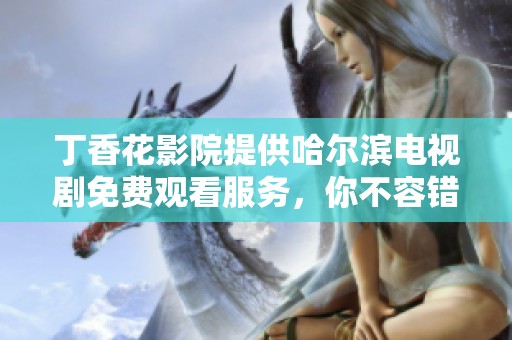 丁香花影院提供哈尔滨电视剧免费观看服务，你不容错过