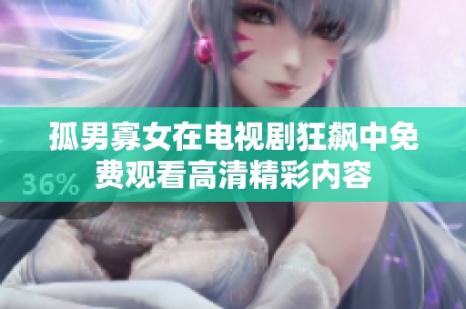 孤男寡女在电视剧狂飙中免费观看高清精彩内容