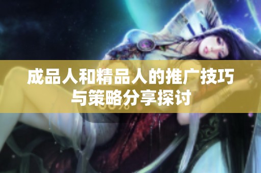 成品人和精品人的推广技巧与策略分享探讨