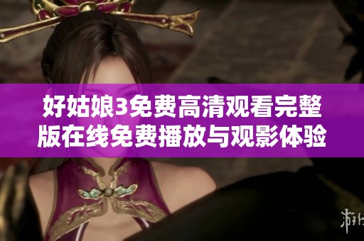 好姑娘3免费高清观看完整版在线免费播放与观影体验分享