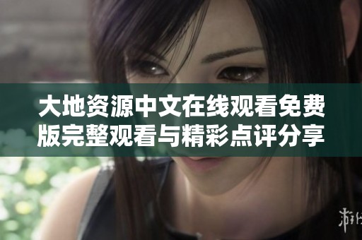 大地资源中文在线观看免费版完整观看与精彩点评分享