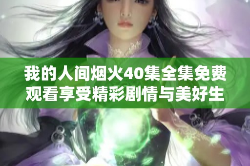 我的人间烟火40集全集免费观看享受精彩剧情与美好生活
