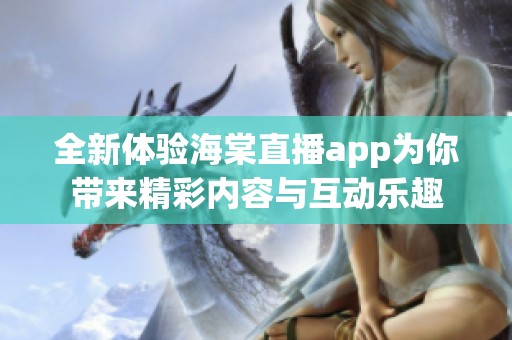 全新体验海棠直播app为你带来精彩内容与互动乐趣
