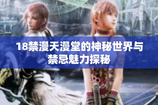 18禁漫天漫堂的神秘世界与禁忌魅力探秘
