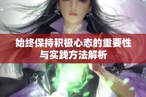 始终保持积极心态的重要性与实践方法解析