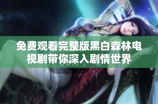 免费观看完整版黑白森林电视剧带你深入剧情世界