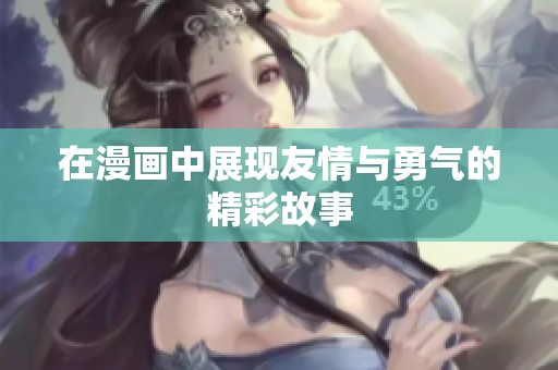 在漫画中展现友情与勇气的精彩故事