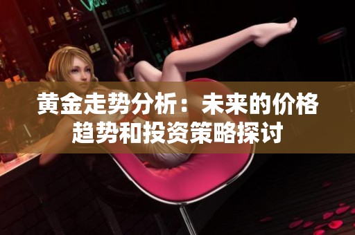 黄金走势分析：未来的价格趋势和投资策略探讨