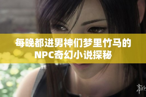 每晚都进男神们梦里竹马的NPC奇幻小说探秘