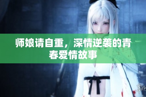 师娘请自重，深情逆袭的青春爱情故事
