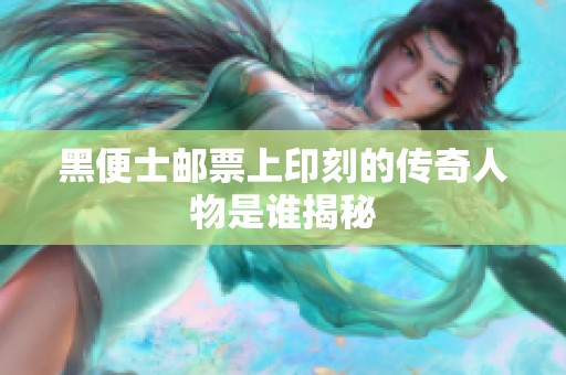 黑便士邮票上印刻的传奇人物是谁揭秘