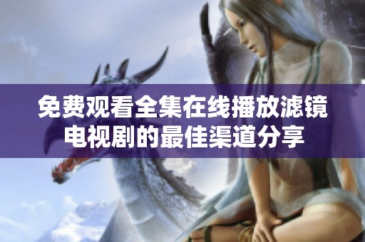 免费观看全集在线播放滤镜电视剧的最佳渠道分享