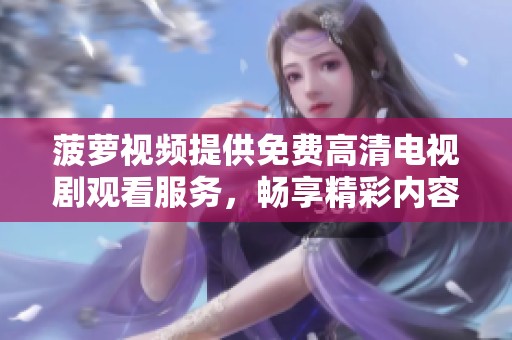 菠萝视频提供免费高清电视剧观看服务，畅享精彩内容