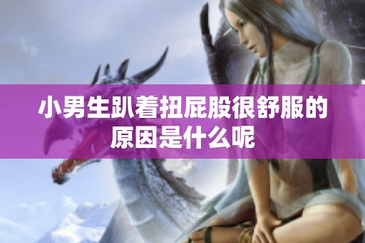 小男生趴着扭屁股很舒服的原因是什么呢