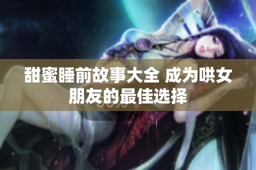 甜蜜睡前故事大全 成为哄女朋友的最佳选择