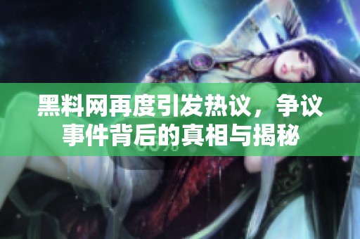 黑料网再度引发热议，争议事件背后的真相与揭秘