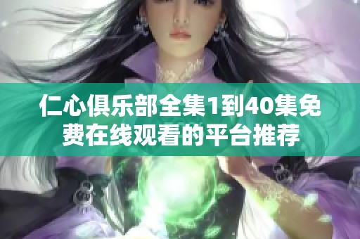 仁心俱乐部全集1到40集免费在线观看的平台推荐