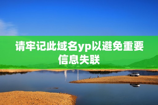 请牢记此域名yp以避免重要信息失联