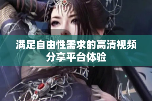 满足自由性需求的高清视频分享平台体验