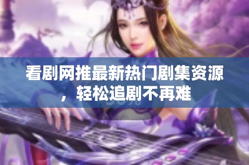 看剧网推最新热门剧集资源，轻松追剧不再难