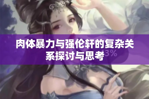 肉体暴力与强伦轩的复杂关系探讨与思考