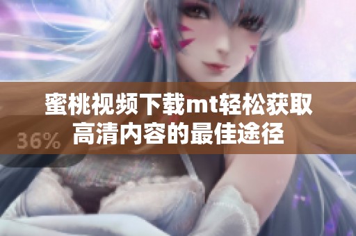 蜜桃视频下载mt轻松获取高清内容的最佳途径