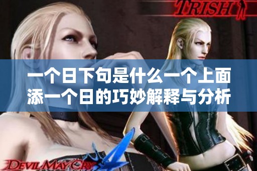 一个日下句是什么一个上面添一个日的巧妙解释与分析