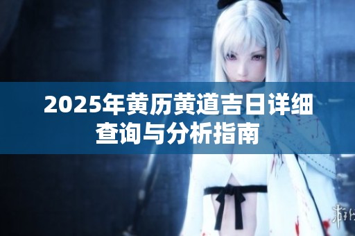 2025年黄历黄道吉日详细查询与分析指南