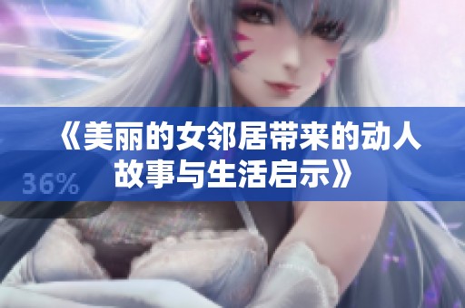 《美丽的女邻居带来的动人故事与生活启示》
