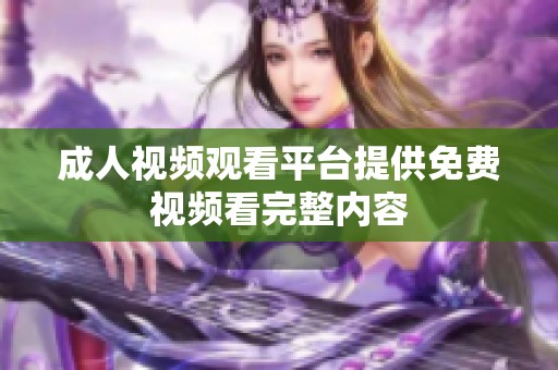 成人视频观看平台提供免费视频看完整内容