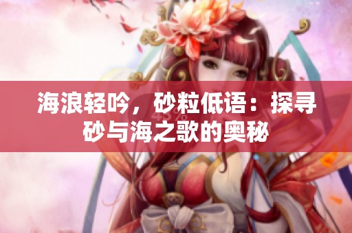 海浪轻吟，砂粒低语：探寻砂与海之歌的奥秘