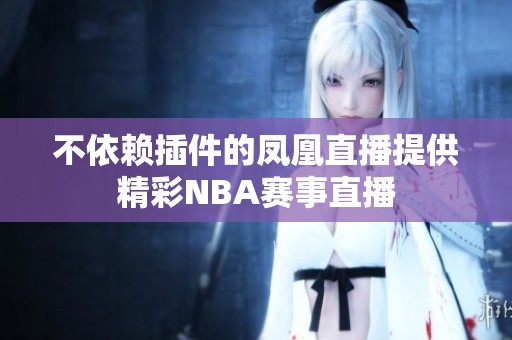 不依赖插件的凤凰直播提供精彩NBA赛事直播