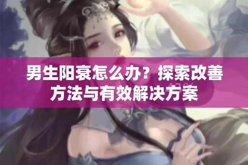 男生阳衰怎么办？探索改善方法与有效解决方案