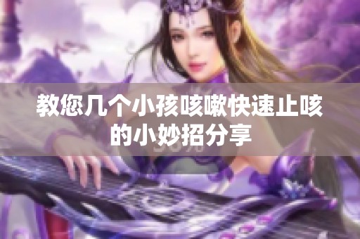 教您几个小孩咳嗽快速止咳的小妙招分享