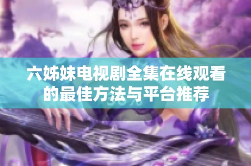 六姊妹电视剧全集在线观看的最佳方法与平台推荐