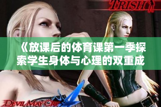 《放课后的体育课第一季探索学生身体与心理的双重成长》