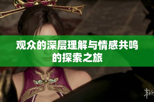 观众的深层理解与情感共鸣的探索之旅