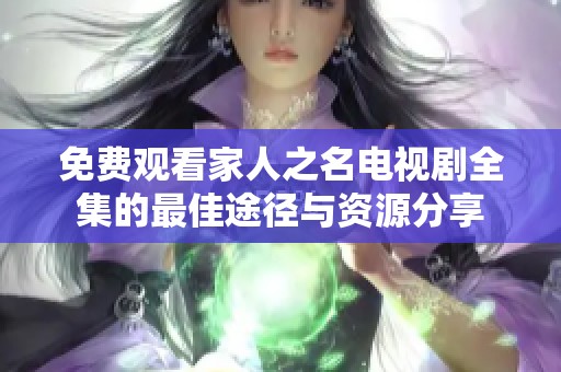 免费观看家人之名电视剧全集的最佳途径与资源分享