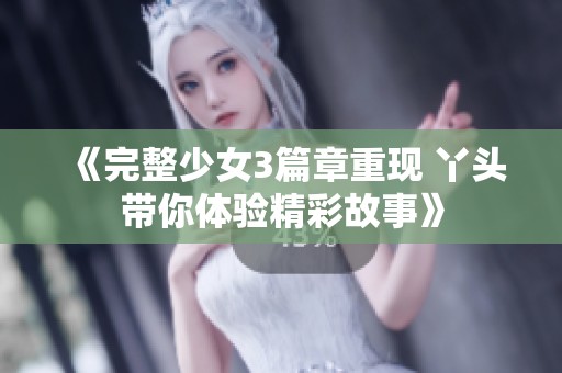 《完整少女3篇章重现 丫头带你体验精彩故事》