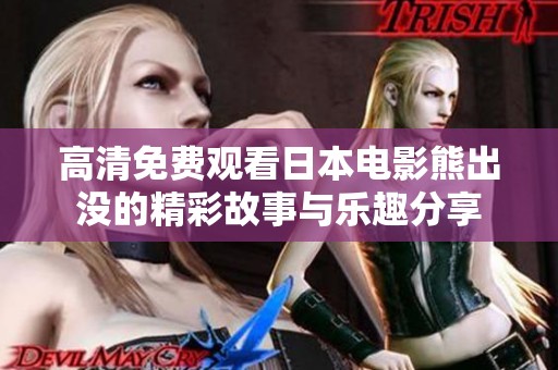 高清免费观看日本电影熊出没的精彩故事与乐趣分享