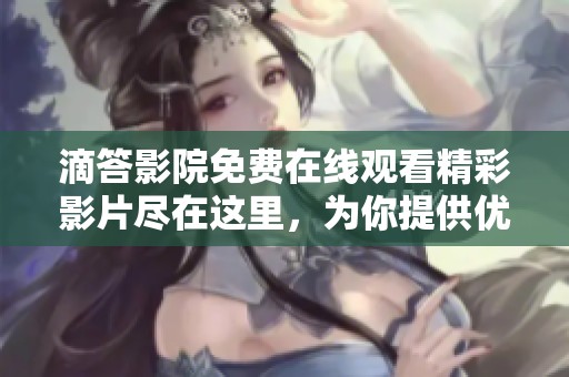 滴答影院免费在线观看精彩影片尽在这里，为你提供优质选择
