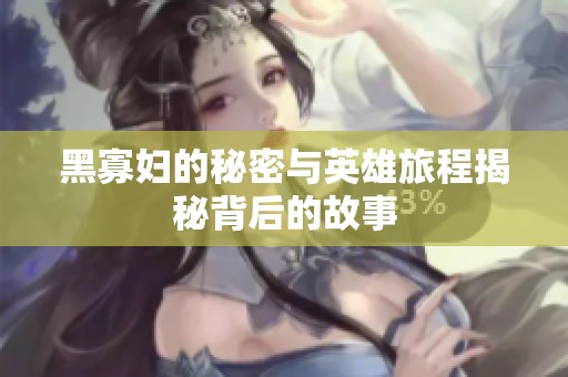 黑寡妇的秘密与英雄旅程揭秘背后的故事